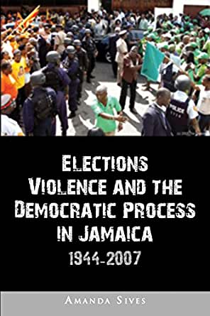 Elections Violence and the Democratic Process in Jamaica 1944-2007 - by Amanda Sives